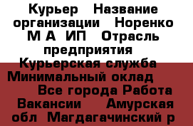 Курьер › Название организации ­ Норенко М А, ИП › Отрасль предприятия ­ Курьерская служба › Минимальный оклад ­ 15 000 - Все города Работа » Вакансии   . Амурская обл.,Магдагачинский р-н